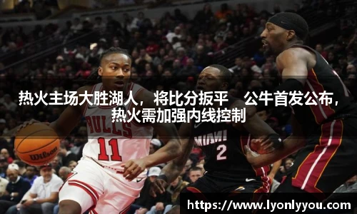 热火主场大胜湖人，将比分扳平　公牛首发公布，热火需加强内线控制